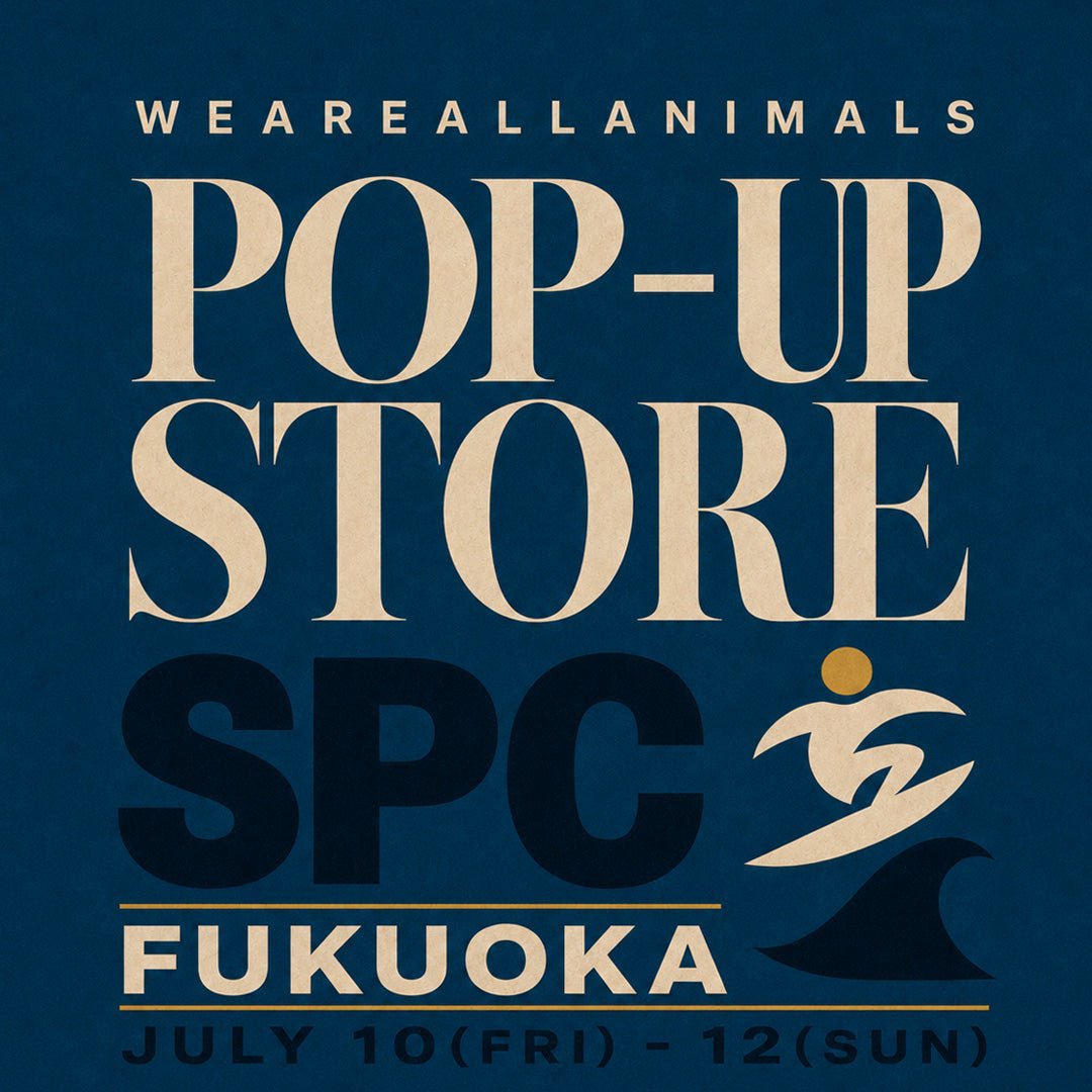 WEAREALLANIMALS POP-UP @SPC(福岡) - WEAREALLANIMALS