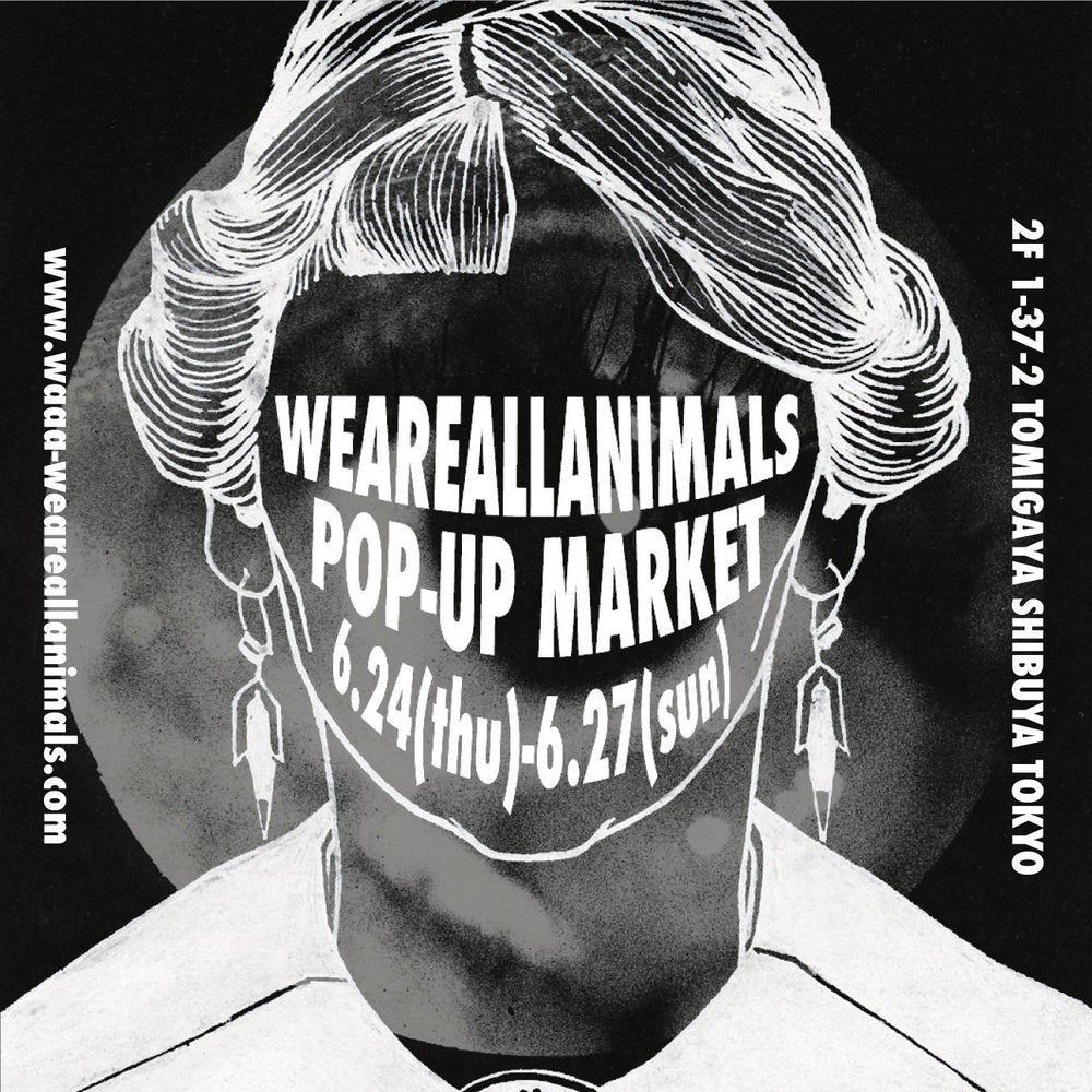 WEAREALLANIMALS POP-UP MARKET 6.24(thu) - 6.27(sun) @ Tomigaya - WEAREALLANIMALS
